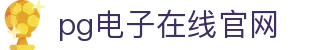 PG电子游戏平台 - PG电子官方网站｜2025最佳线上电子平台
